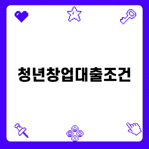 청년창업대출조건 완벽 가이드